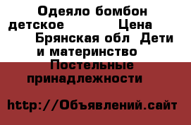 Одеяло бомбон детское 100*140 › Цена ­ 3 000 - Брянская обл. Дети и материнство » Постельные принадлежности   